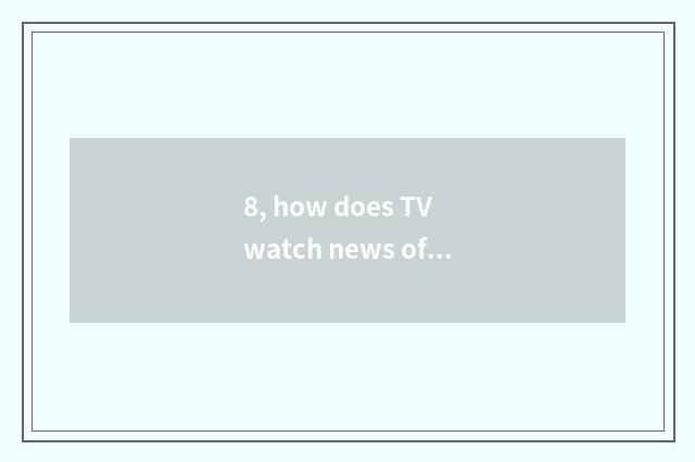 8, how does TV watch news of finance and economics?