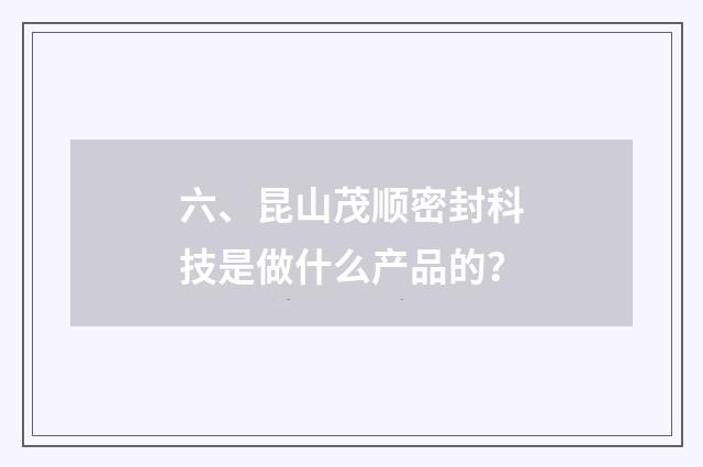 六、昆山茂顺密封科技是做什么产品的?