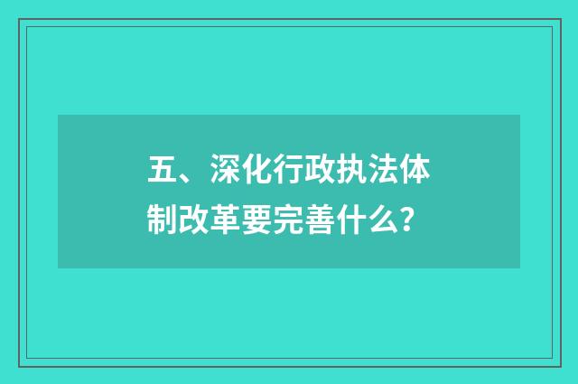 五、深化行政执法体制改革要完善什么?