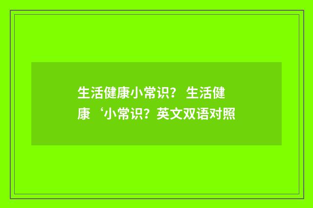 生活健康小常识? 生活健康‘小常识?英文双语对照