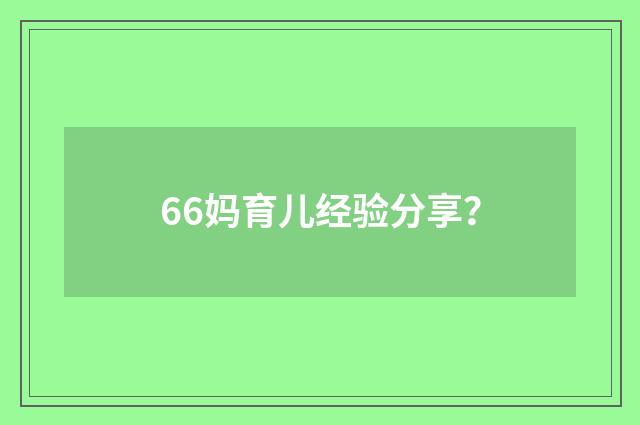 66妈育儿经验分享？