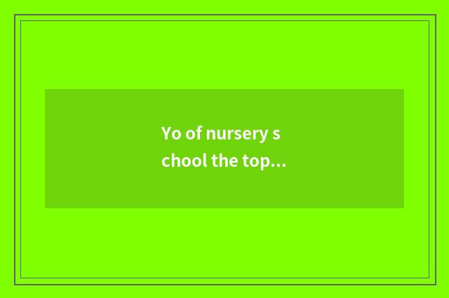 Yo of nursery school the top class in a kindergarten knowledge?