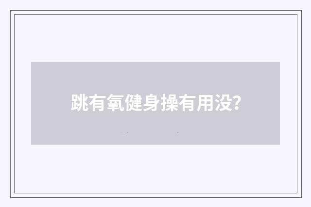 跳有氧健身操有用没?