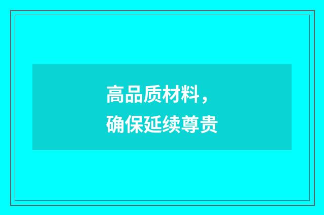 高品质材料,确保延续尊贵