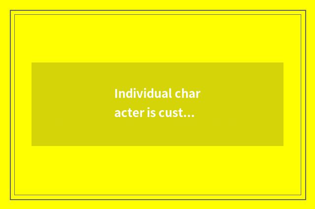 Individual character is custom-built, satisfy your distinctive requirement