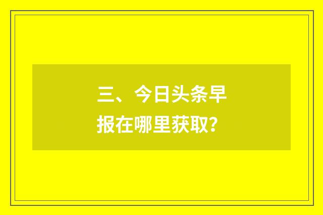 三、今日头条早报在哪里获取?
