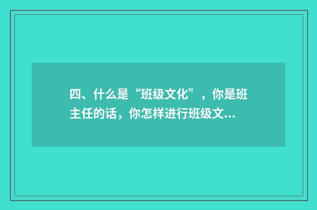 四、什么是“班级文化”，你是班主任的话，你怎样进行班级文化建设？