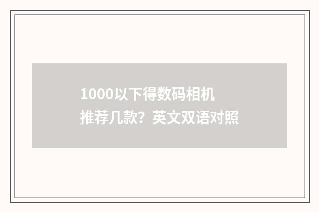 1000以下得数码相机推荐几款?英文双语对照
