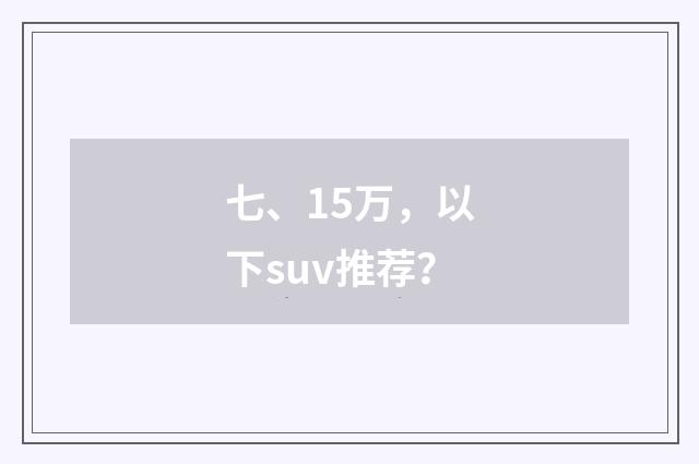 七、15万,以下suv推荐?