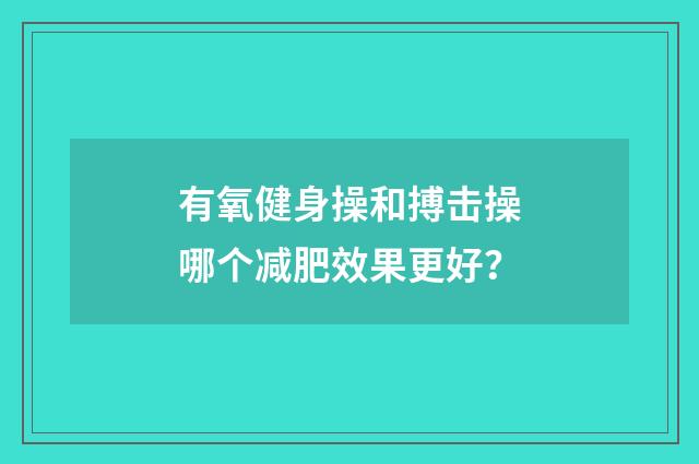 有氧健身操和搏击操哪个减肥效果更好?