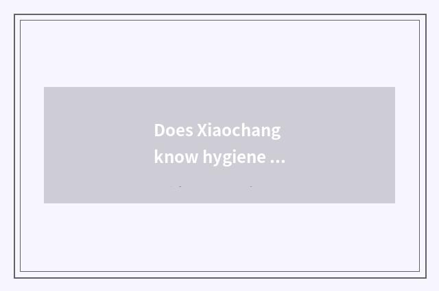 Does Xiaochang know hygiene of nursery school spring?