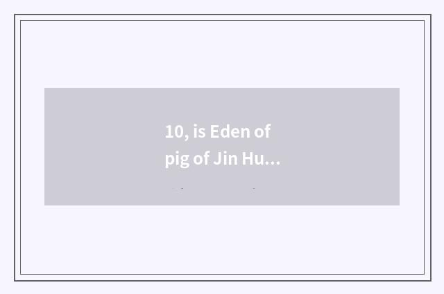 10, is Eden of pig of Jin Hua pig amused?