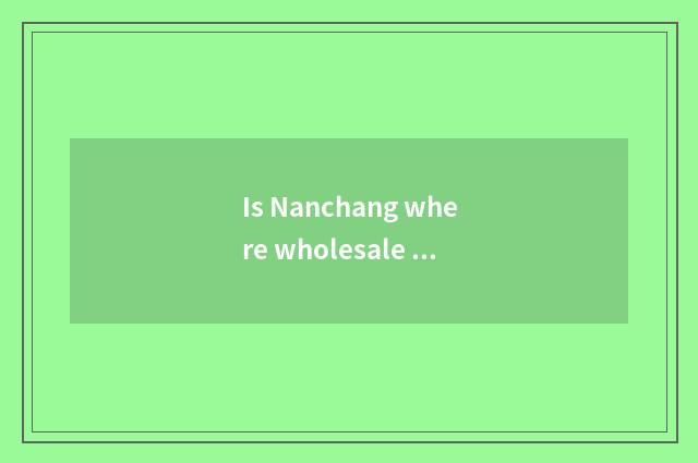 Is Nanchang where wholesale and fashionable female outfit?
