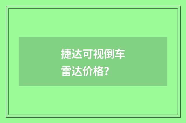 捷达可视倒车雷达价格?