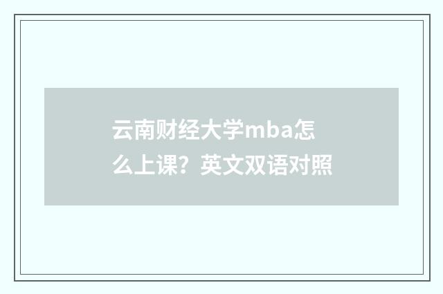 云南财经大学mba怎么上课?英文双语对照