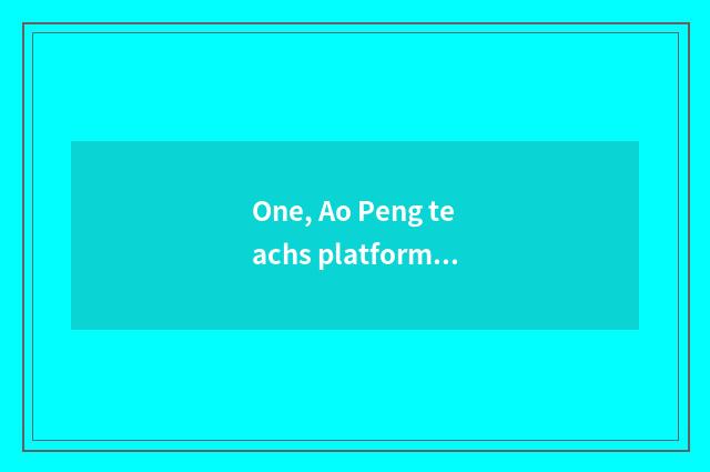 One, Ao Peng teachs platform brief introduction
