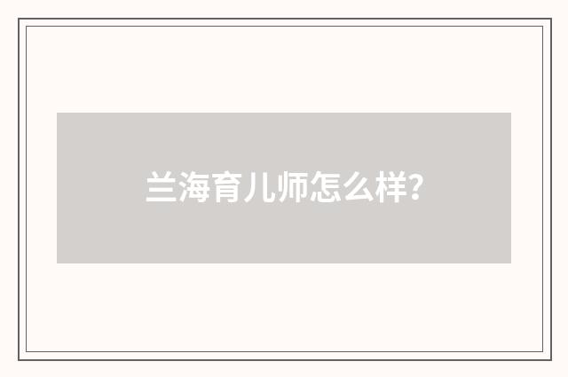 兰海育儿师怎么样?
