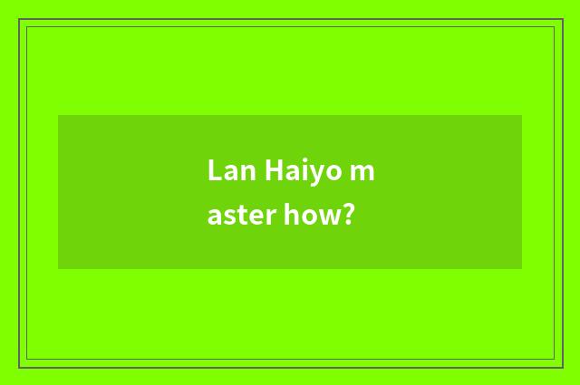 Lan Haiyo master how?