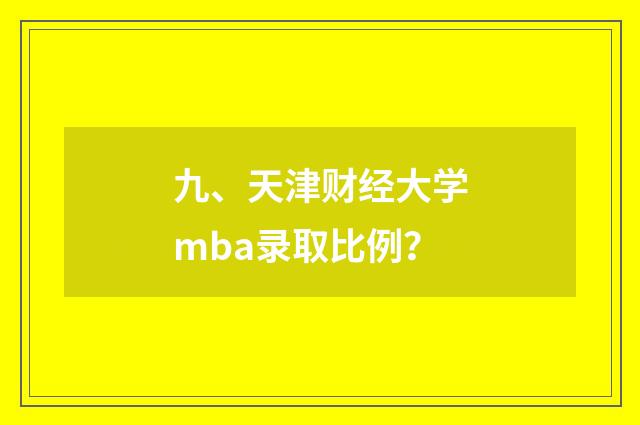 九、天津财经大学mba录取比例？