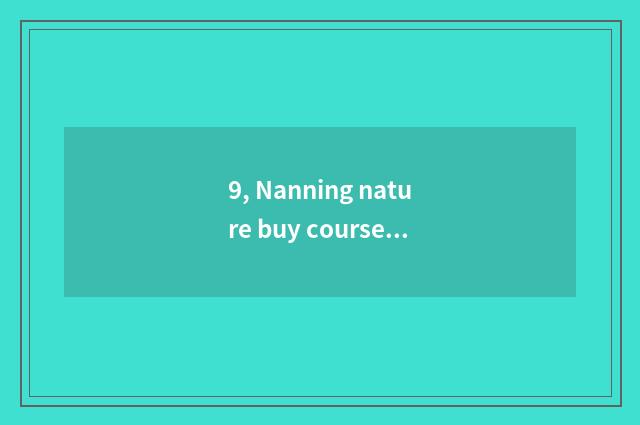 9, Nanning nature buy course of study limited company?