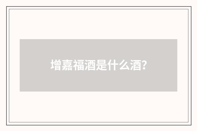 增嘉福酒是什么酒?