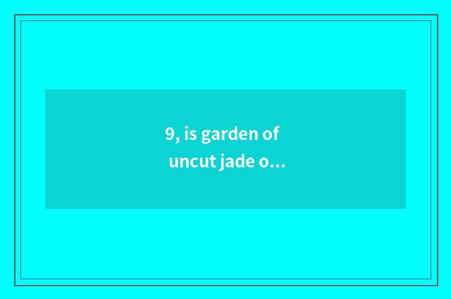 9, is garden of uncut jade of bright and beautiful river endowed with with brigh