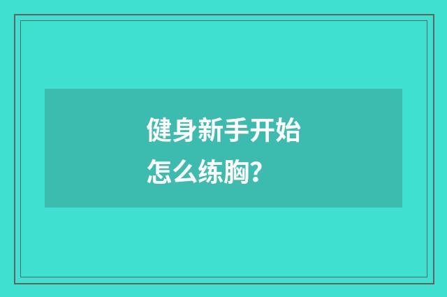 健身新手开始怎么练胸?