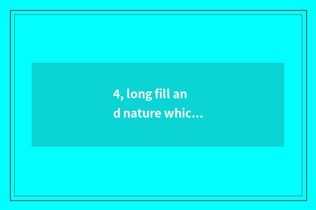 4, long fill and nature which good?