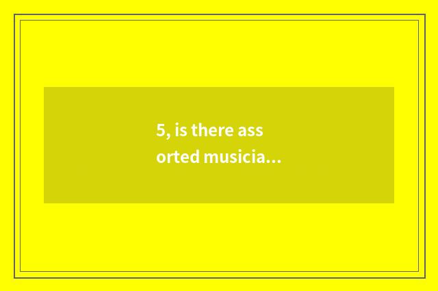 5, is there assorted musician in nature?