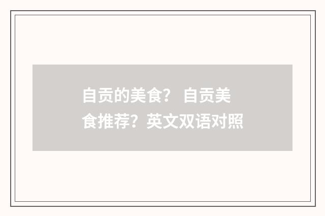 自贡的美食? 自贡美食推荐?英文双语对照