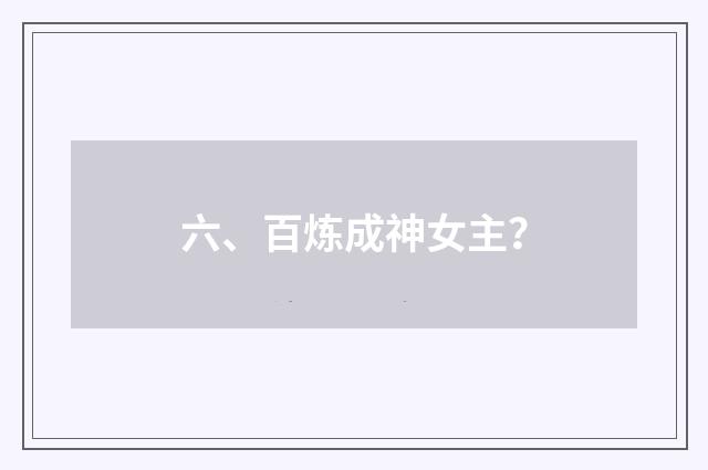 六、百炼成神女主?