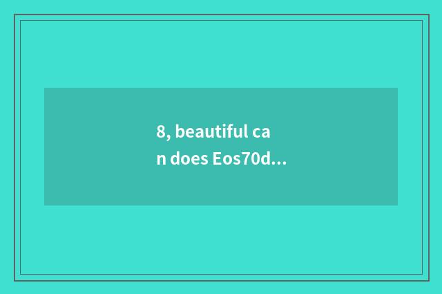 8, beautiful can does Eos70d pat star parameter?
