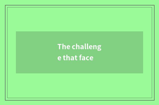 The challenge that face