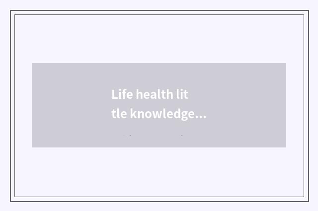 Life health little knowledge?