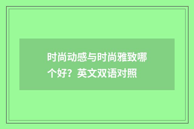 时尚动感与时尚雅致哪个好?英文双语对照