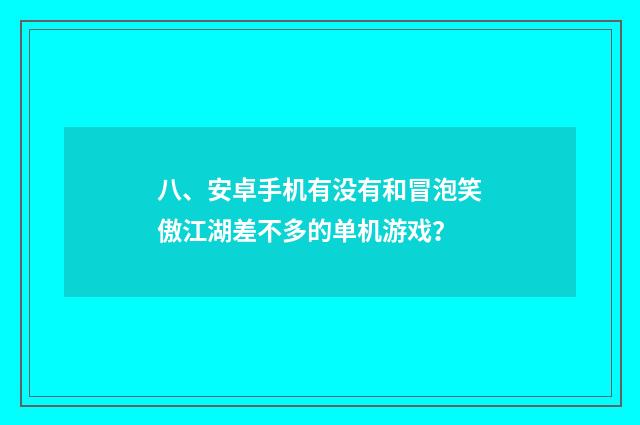 八、安卓手机有没有和冒泡笑傲江湖差不多的单机游戏？