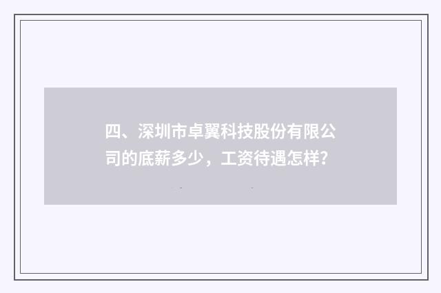 四、深圳市卓翼科技股份有限公司的底薪多少,工资待遇怎样?
