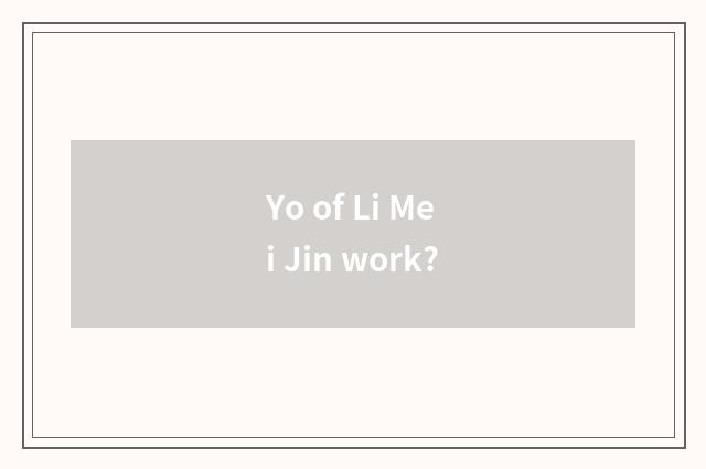 Yo of Li Mei Jin work?