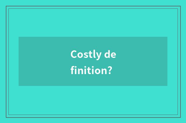 Costly definition?