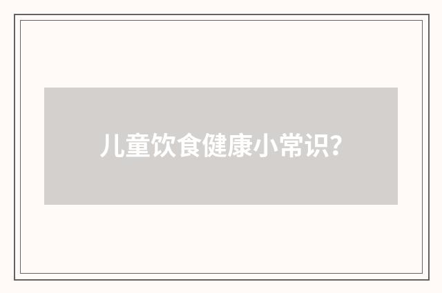 儿童饮食健康小常识？