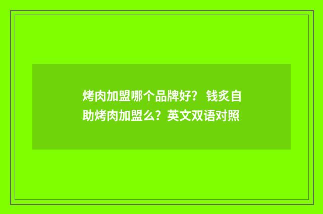 烤肉加盟哪个品牌好？ 钱炙自助烤肉加盟么？英文双语对照