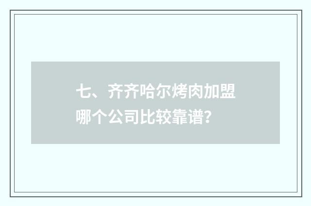 七、齐齐哈尔烤肉加盟哪个公司比较靠谱？