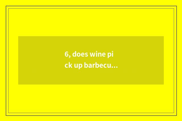 6, does wine pick up barbecue to join in rely on chart not?