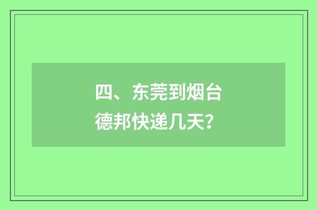 四、东莞到烟台德邦快递几天?
