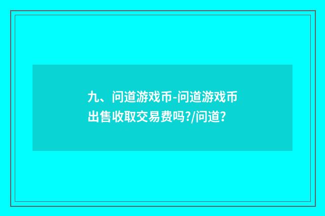 九、问道游戏币-问道游戏币出售收取交易费吗?/问道？