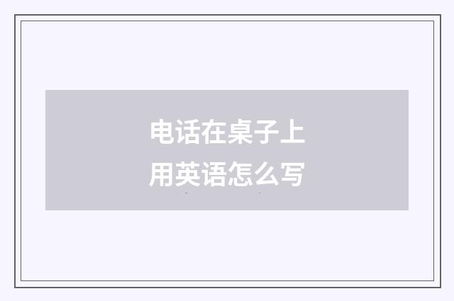 电话在桌子上用英语怎么写