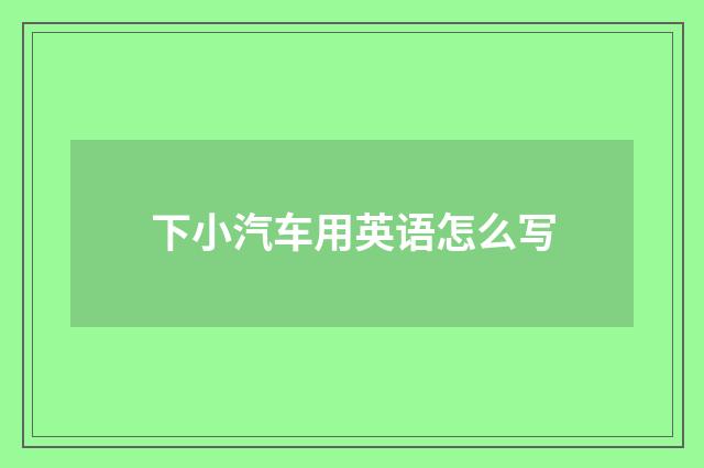 下小汽车用英语怎么写