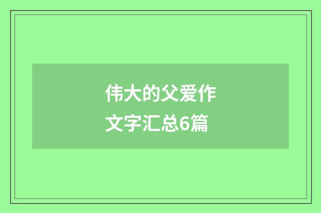 伟大的父爱作文字汇总6篇
