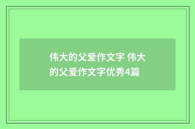 伟大的父爱作文字 伟大的父爱作文字优秀4篇