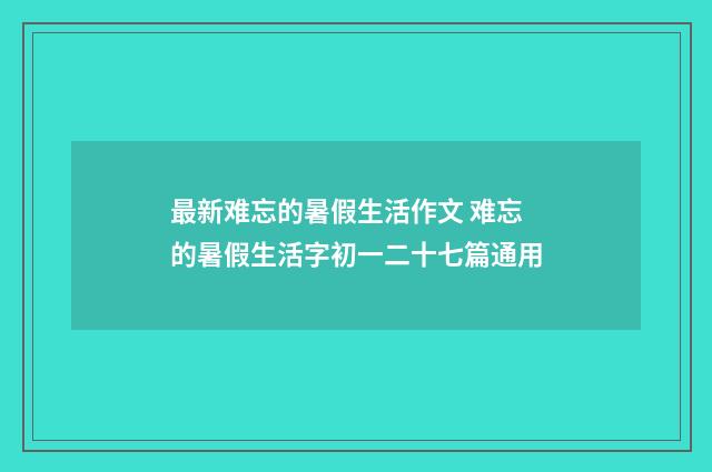 最新难忘的暑假生活作文 难忘的暑假生活字初一二十七篇通用